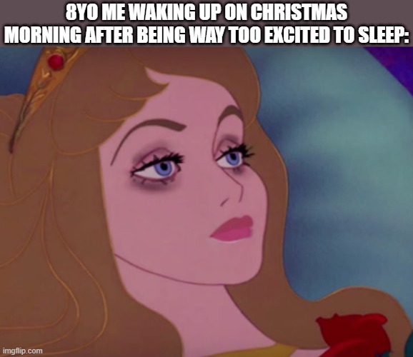 and by the time ur awake, there's nothing left but tiredness | 8YO ME WAKING UP ON CHRISTMAS MORNING AFTER BEING WAY TOO EXCITED TO SLEEP: | image tagged in sleeping beauty,christmas,tired,lol so funny,memes,sleeping | made w/ Imgflip meme maker