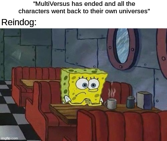 Poor original doggy | "MultiVersus has ended and all the characters went back to their own universes"; Reindog: | image tagged in spongebob coffee,memes,funny,gaming,warner bros | made w/ Imgflip meme maker