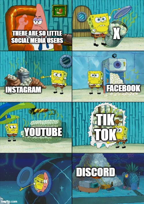 Spongebob shows Patrick Garbage | X; THERE ARE SO LITTLE SOCIAL MEDIA USERS; FACEBOOK; INSTAGRAM; TIK TOK; YOUTUBE; DISCORD | image tagged in spongebob shows patrick garbage | made w/ Imgflip meme maker