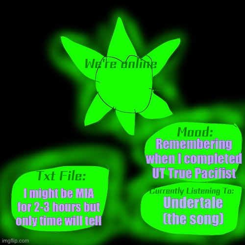 Announcement Template | Remembering when I completed UT True Pacifist; I might be MIA for 2-3 hours but only time will tell; Undertale (the song) | image tagged in announcement template | made w/ Imgflip meme maker