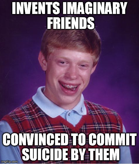 Bad Luck Brian Meme | INVENTS IMAGINARY FRIENDS CONVINCED TO COMMIT SUICIDE BY THEM | image tagged in memes,bad luck brian | made w/ Imgflip meme maker