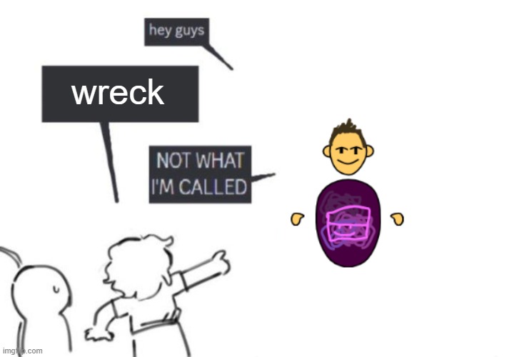 reck | wreck | image tagged in hey guys - not what i'm called | made w/ Imgflip meme maker