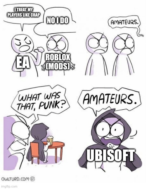 Don’t you hate it when Ubisoft makes you sign in? | I TREAT MY PLAYERS LIKE CRAP; NO I DO; EA; ROBLOX (MODS); UBISOFT | image tagged in amateurs,ubisoft,funny memes | made w/ Imgflip meme maker