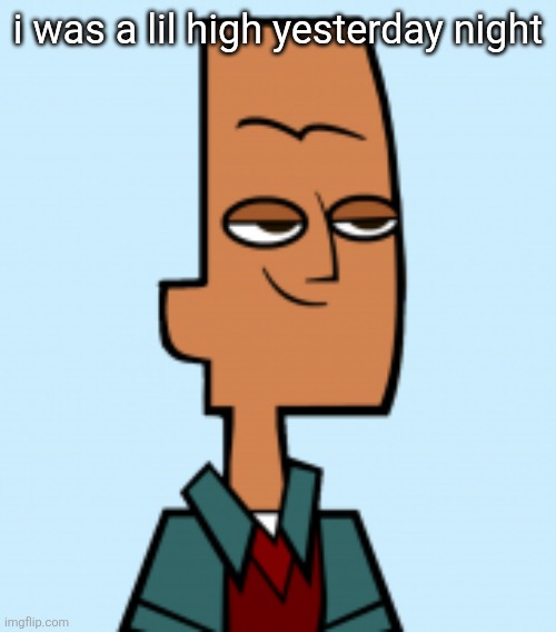 noah | i was a lil high yesterday night | image tagged in noah | made w/ Imgflip meme maker