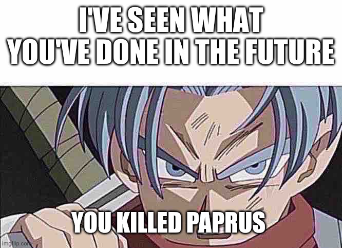 I've seen what you've done in the future | YOU KILLED PAPRUS | image tagged in i've seen what you've done in the future | made w/ Imgflip meme maker