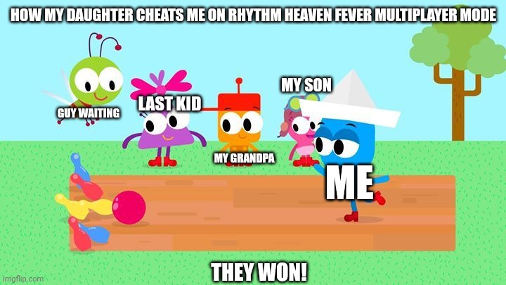 Rhythm Heaven multiplayers suck! | HOW MY DAUGHTER CHEATS ME ON RHYTHM HEAVEN FEVER MULTIPLAYER MODE; MY SON; LAST KID; GUY WAITING; MY GRANDPA; ME; THEY WON! | image tagged in choopies babytv disney junior fox kids 1943-2039,rhythm heaven,asthma | made w/ Imgflip meme maker
