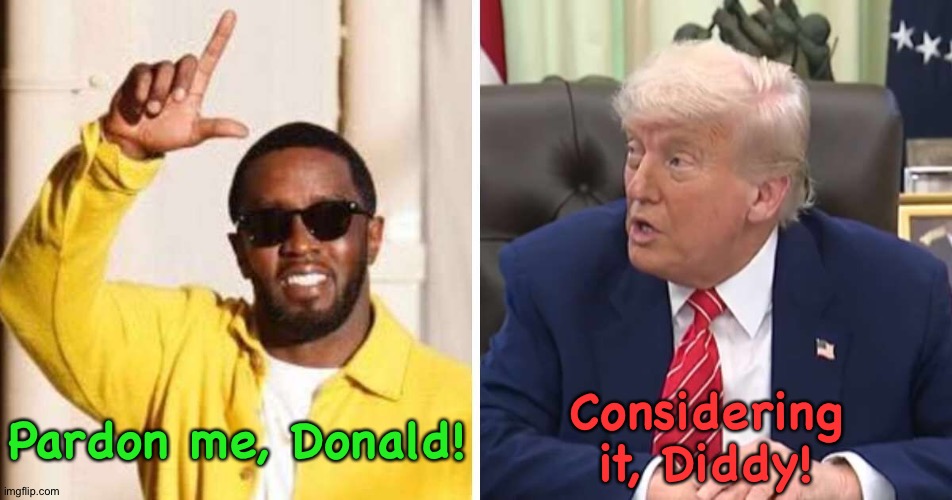 Would anyone be surprised? I wouldn't be. | Considering it, Diddy! Pardon me, Donald! | image tagged in diddy,trump | made w/ Imgflip meme maker