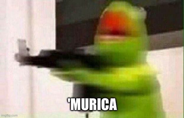 Kermit Gun | 'MURICA | image tagged in kermit gun | made w/ Imgflip meme maker