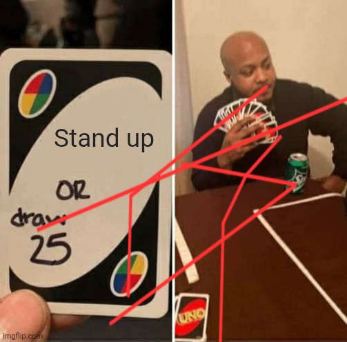 UNO Draw 25 Cards | Stand up | image tagged in memes,uno draw 25 cards | made w/ Imgflip meme maker
