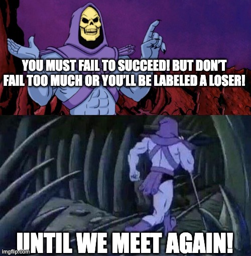 he man skeleton advices | YOU MUST FAIL TO SUCCEED! BUT DON’T FAIL TOO MUCH OR YOU’LL BE LABELED A LOSER! UNTIL WE MEET AGAIN! | image tagged in he man skeleton advices | made w/ Imgflip meme maker