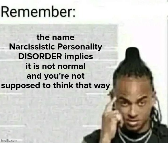 HATE. LET ME TELL YOU HOW MUCH I'VE COME TO HATE NARCISSISTS SINCE I BEGAN TO LIVE. | the name Narcissistic Personality DISORDER implies it is not normal and you're not supposed to think that way | image tagged in remember | made w/ Imgflip meme maker