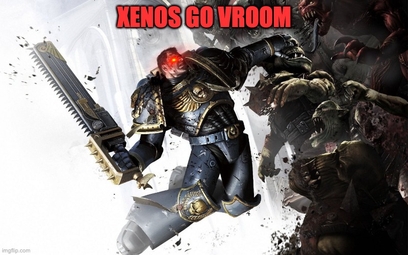 Warhammer 40k | XENOS GO VROOM | image tagged in warhammer 40k | made w/ Imgflip meme maker