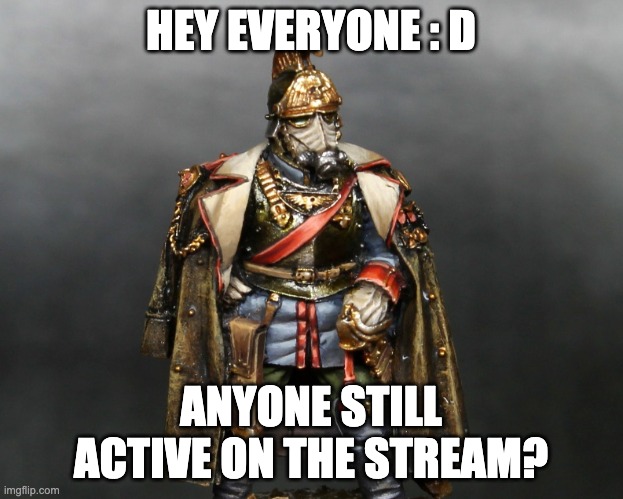 Hello | HEY EVERYONE : D; ANYONE STILL ACTIVE ON THE STREAM? | image tagged in krieger drip | made w/ Imgflip meme maker