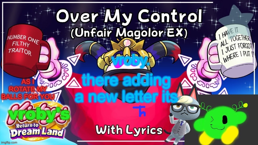 Over my control (Magolor SEX) | there adding a new letter its | image tagged in over my control magolor sex | made w/ Imgflip meme maker
