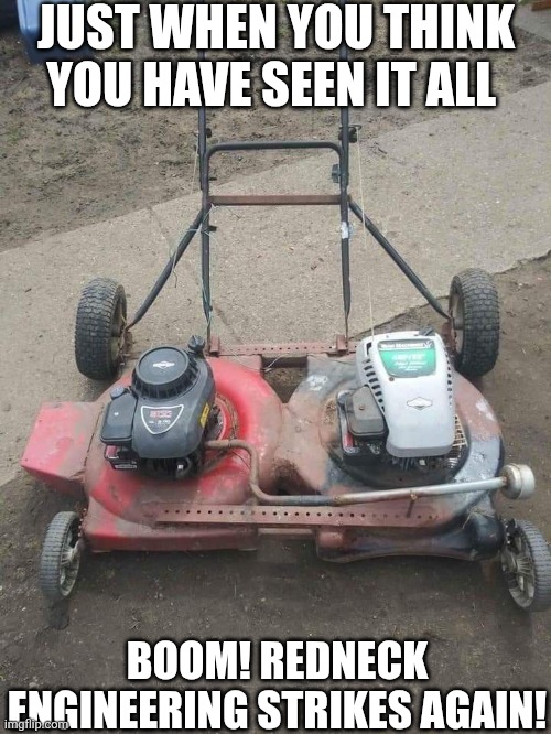 Just When You Think You Have Seen It All Boom Redneck Engineering Strikes Again | JUST WHEN YOU THINK YOU HAVE SEEN IT ALL; BOOM! REDNECK ENGINEERING STRIKES AGAIN! | image tagged in chrisjoines1 | made w/ Imgflip meme maker