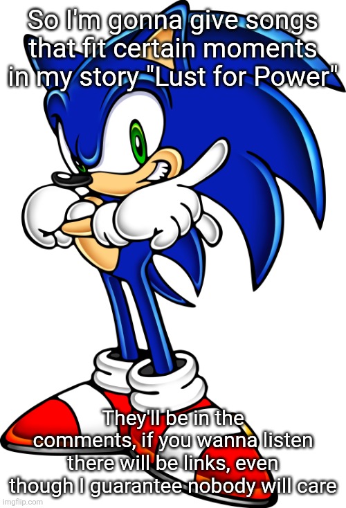 If you do care, the songs and a link to all chapters of the story are in the comments | So I'm gonna give songs that fit certain moments in my story "Lust for Power"; They'll be in the comments, if you wanna listen there will be links, even though I guarantee nobody will care | image tagged in sonic the hedgehog sonic adventure 1 | made w/ Imgflip meme maker