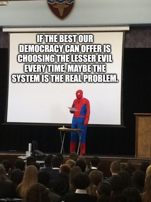 it's flawless | IF THE BEST OUR DEMOCRACY CAN OFFER IS CHOOSING THE LESSER EVIL EVERY TIME, MAYBE THE SYSTEM IS THE REAL PROBLEM. | image tagged in spiderman presentation,politics | made w/ Imgflip meme maker