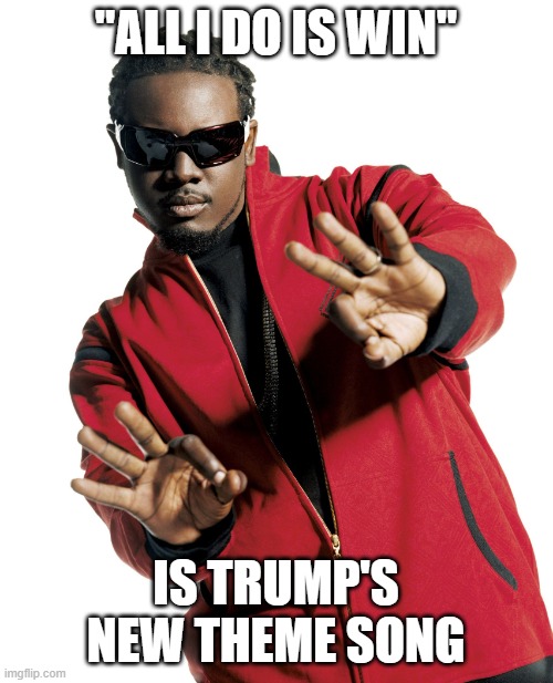 T pain | "ALL I DO IS WIN" IS TRUMP'S NEW THEME SONG | image tagged in t pain | made w/ Imgflip meme maker