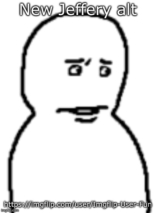 Bro… | New Jeffery alt; https://imgflip.com/user/Imgflip-User-Fun | image tagged in bro | made w/ Imgflip meme maker