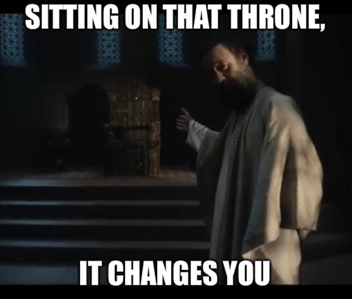 Sitting on that throne it changes you Blank Meme Template