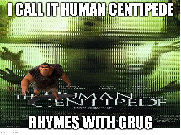 I CALL IT HUMAN CENTIPEDE; RHYMES WITH GRUG | made w/ Imgflip meme maker