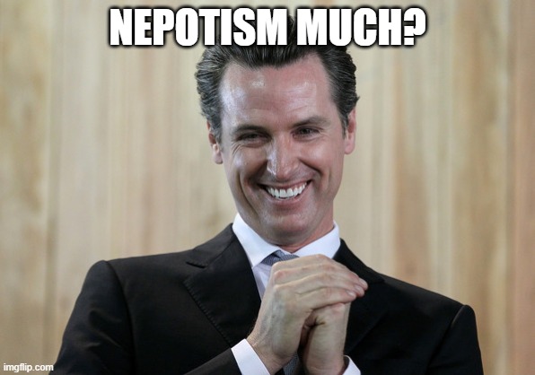 Scheming Gavin Newsom  | NEPOTISM MUCH? | image tagged in scheming gavin newsom | made w/ Imgflip meme maker