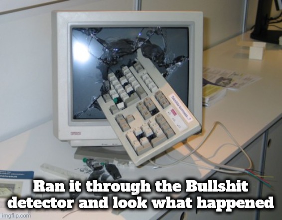 Broken computer | Ran it through the Bullshit detector and look what happened | image tagged in broken computer | made w/ Imgflip meme maker