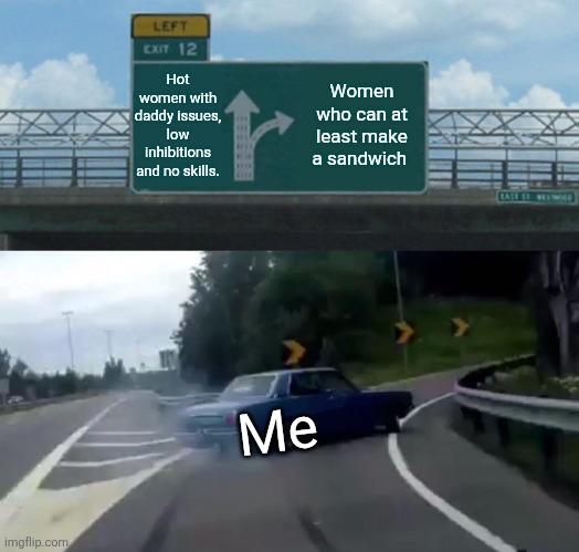 Left Exit 12 Off Ramp Meme | Hot women with daddy issues, low inhibitions and no skills. Women who can at least make a sandwich; Me | image tagged in memes,left exit 12 off ramp,women | made w/ Imgflip meme maker