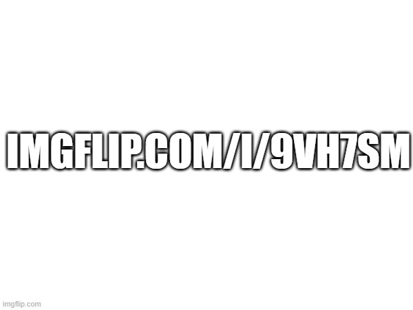 look at it | IMGFLIP.COM/I/9VH7SM | image tagged in link,search | made w/ Imgflip meme maker