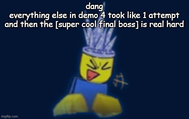 the silly | dang
everything else in demo 4 took like 1 attempt
and then the [super cool final boss] is real hard | image tagged in the silly | made w/ Imgflip meme maker