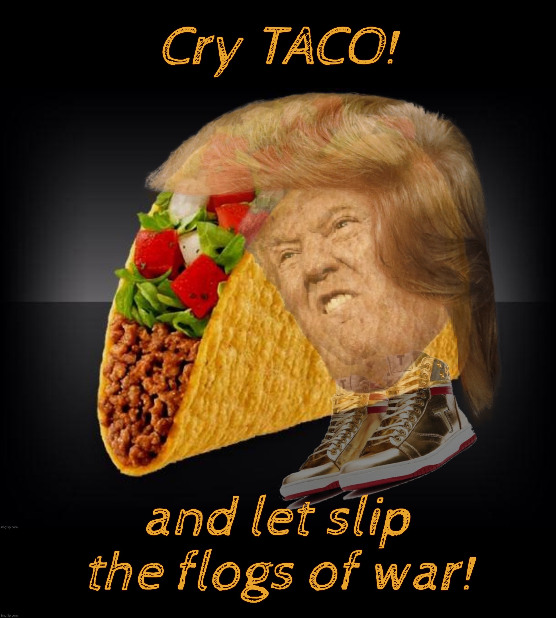 Orange TACO sad,,, | Cry TACO! and let slip the flogs of war! | image tagged in trump,taco,trump taco,cry havoc and let slip the dogs of war,trump taps out,taco hell | made w/ Imgflip meme maker