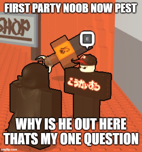 block tales and regretavator get wonky for some reason | FIRST PARTY NOOB NOW PEST; WHY IS HE OUT HERE THATS MY ONE QUESTION | image tagged in memes,funny,regret,block | made w/ Imgflip meme maker