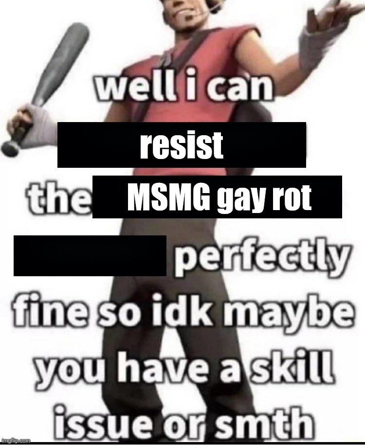 . | resist; MSMG gay rot | image tagged in well i can resist the x perfectly fine | made w/ Imgflip meme maker