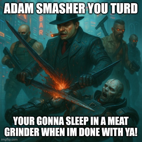 Capone destroys adam smasher! | ADAM SMASHER YOU TURD; YOUR GONNA SLEEP IN A MEAT GRINDER WHEN IM DONE WITH YA! | image tagged in cp77 capone | made w/ Imgflip meme maker