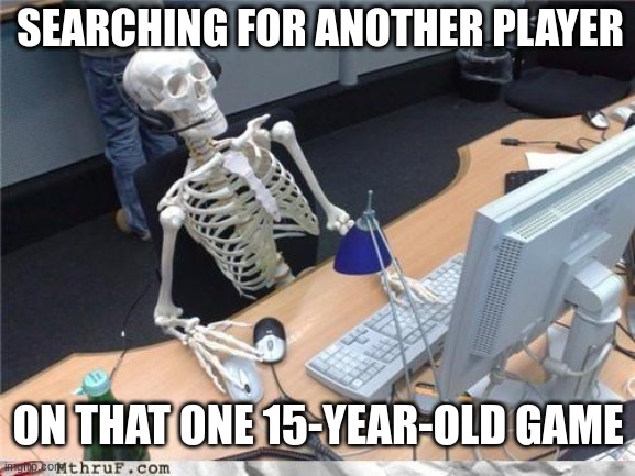 please wait... | SEARCHING FOR ANOTHER PLAYER; ON THAT ONE 15-YEAR-OLD GAME | image tagged in waiting skeleton | made w/ Imgflip meme maker