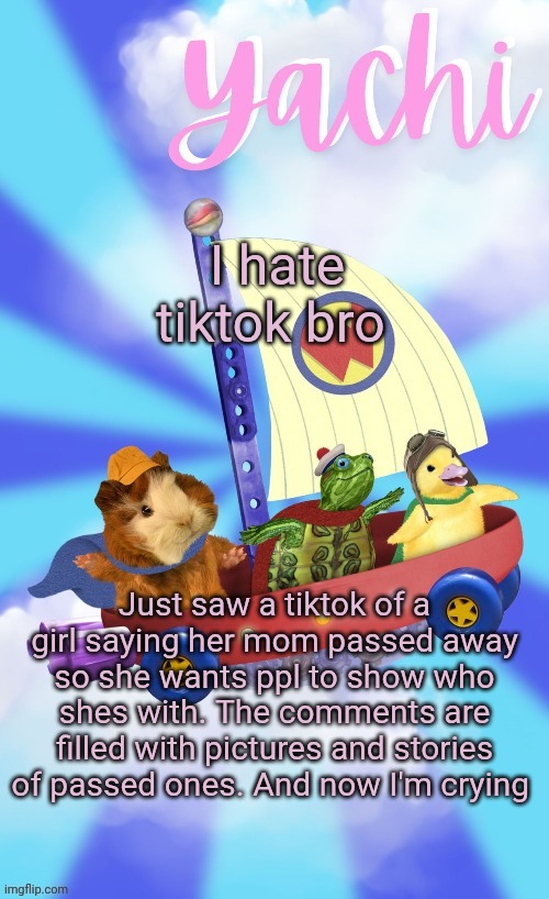 Yachis wonder pet temp (thank you Disco) | I hate tiktok bro; Just saw a tiktok of a girl saying her mom passed away so she wants ppl to show who shes with. The comments are filled with pictures and stories of passed ones. And now I'm crying | image tagged in yachis wonder pet temp thank you disco | made w/ Imgflip meme maker