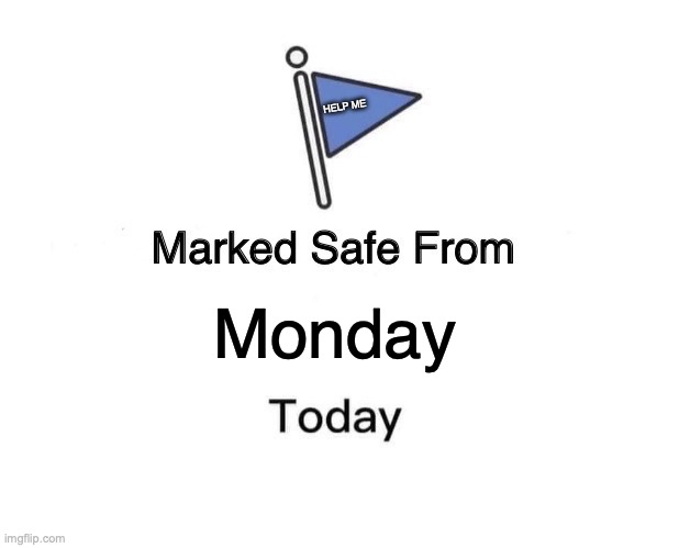 Safe from Monday | HELP ME; Monday | image tagged in memes,marked safe from | made w/ Imgflip meme maker