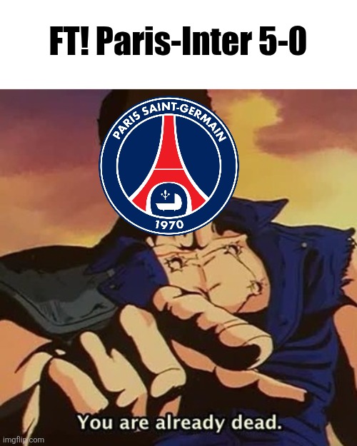NO WAY PSG ARE CHAMPIONS OF EUROPE FOR THE 1ST TIME AND THE CURSE HAS BROKEN!!!!!! | FT! Paris-Inter 5-0 | image tagged in you are already dead,psg,inter,champions league,fr fr ong,sports | made w/ Imgflip meme maker