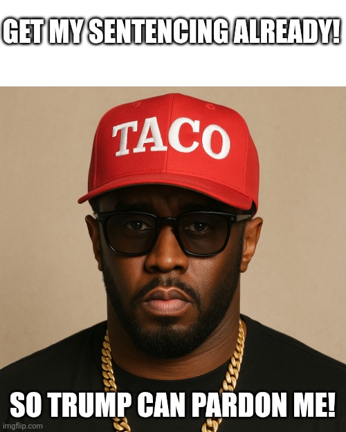 Diddy wants pardon | GET MY SENTENCING ALREADY! SO TRUMP CAN PARDON ME! | image tagged in trump,donald trump,maga,trump sucks,p diddy,diddy | made w/ Imgflip meme maker