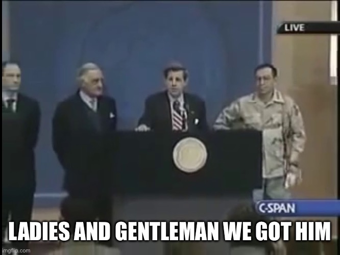 Ladies and gentleman we got him | LADIES AND GENTLEMAN WE GOT HIM | image tagged in ladies and gentleman we got him | made w/ Imgflip meme maker
