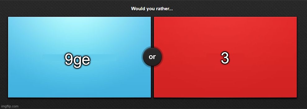 Would you rather | 9ge; 3 | image tagged in would you rather | made w/ Imgflip meme maker