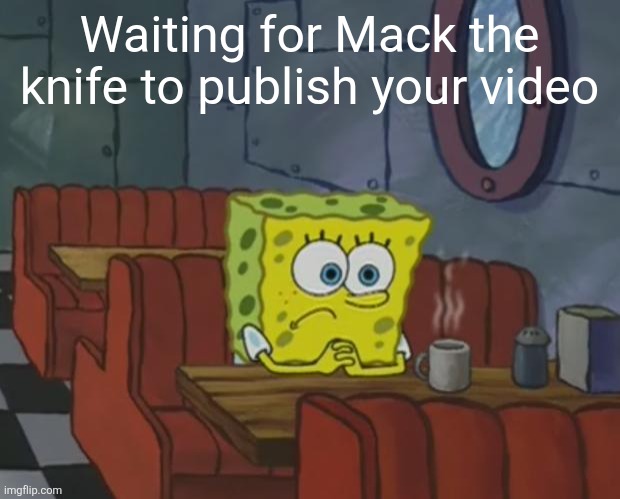 Spongebob Waiting | Waiting for Mack the knife to publish your video | image tagged in spongebob waiting | made w/ Imgflip meme maker