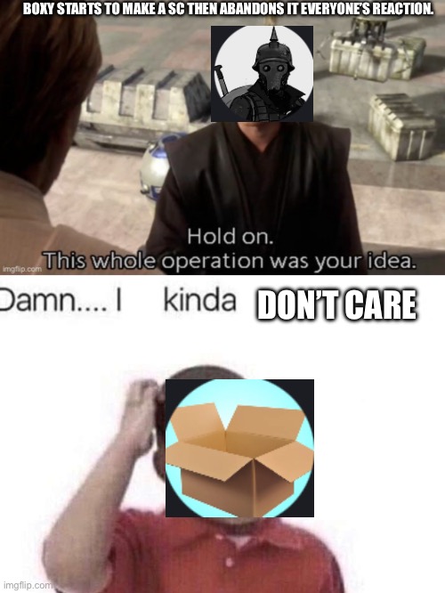 I don’t care | BOXY STARTS TO MAKE A SC THEN ABANDONS IT EVERYONE’S REACTION. DON’T CARE | image tagged in i don t care | made w/ Imgflip meme maker
