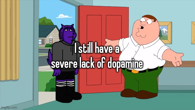 what is family guy even about | I still have a severe lack of dopamine | image tagged in what is family guy even about | made w/ Imgflip meme maker