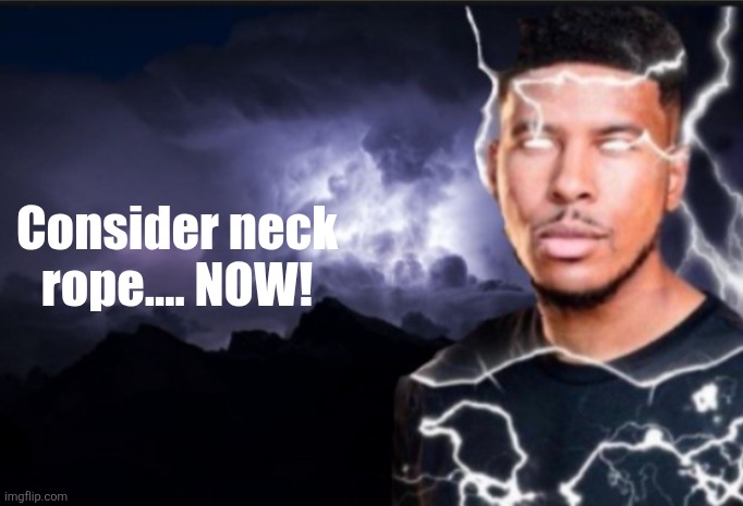 K wodr blank | Consider neck rope.... NOW! | image tagged in k wodr blank | made w/ Imgflip meme maker