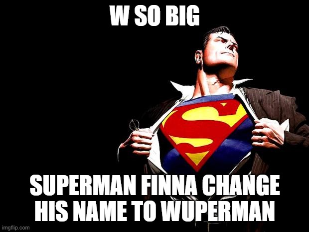 superman | W SO BIG SUPERMAN FINNA CHANGE HIS NAME TO WUPERMAN | image tagged in superman | made w/ Imgflip meme maker