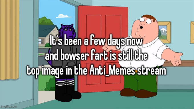 There’s only like 5 streams on this site that are still alive | It’s been a few days now and bowser fart is still the top image in the Anti_Memes stream | image tagged in what is family guy even about | made w/ Imgflip meme maker