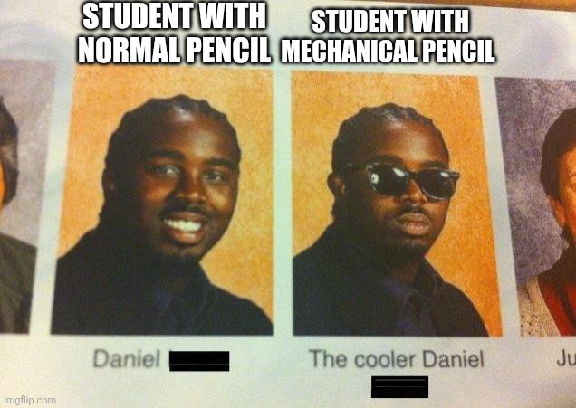 I hate mechanical pencils sm | STUDENT WITH NORMAL PENCIL; STUDENT WITH MECHANICAL PENCIL | image tagged in the cooler daniel,pencils,memes,school,middle school,bro not cool | made w/ Imgflip meme maker