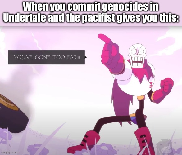 HUMAN… I REMEMBER YOU’RE GENOCIDES. | When you commit genocides in Undertale and the pacifist gives you this: | image tagged in papyrus you've gone too far | made w/ Imgflip meme maker