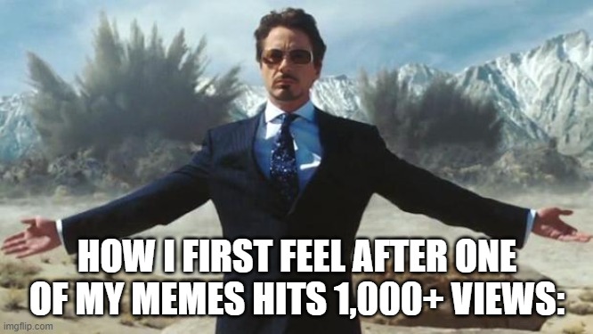 comment your most popular meme in the comments. The one with the most views will get a personal follow | HOW I FIRST FEEL AFTER ONE OF MY MEMES HITS 1,000+ VIEWS: | image tagged in iron man,1000,views,lol so funny,memes,marvel | made w/ Imgflip meme maker